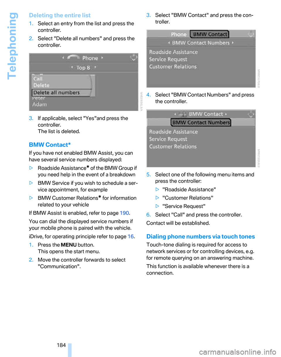 BMW 323I SEDAN 2007 E90 Service Manual Telephoning
184
Deleting the entire list
1.Select an entry from the list and press the 
controller.
2.Select "Delete all numbers" and press the 
controller.
3.If applicable, select "Yes"and press the 