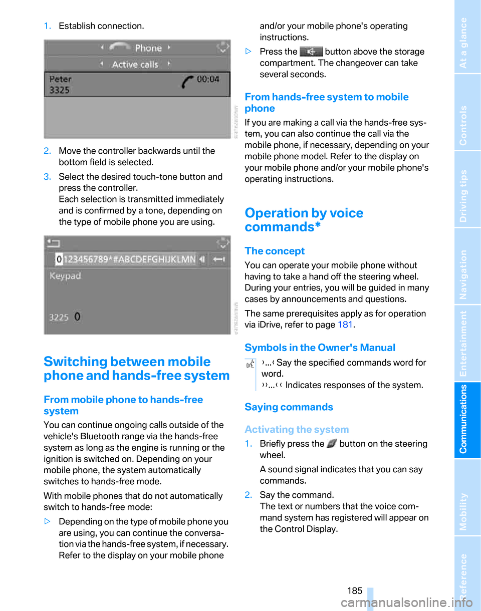 BMW 323I SEDAN 2007 E90 Owners Guide  185
Entertainment
Reference
At a glance
Controls
Driving tips Communications
Navigation
Mobility
1.Establish connection.
2.Move the controller backwards until the 
bottom field is selected. 
3.Select