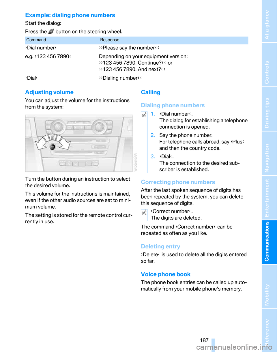 BMW 323I SEDAN 2007 E90 Service Manual  187
Entertainment
Reference
At a glance
Controls
Driving tips Communications
Navigation
Mobility
Example: dialing phone numbers
Start the dialog:
Press the   button on the steering wheel.
Adjusting v