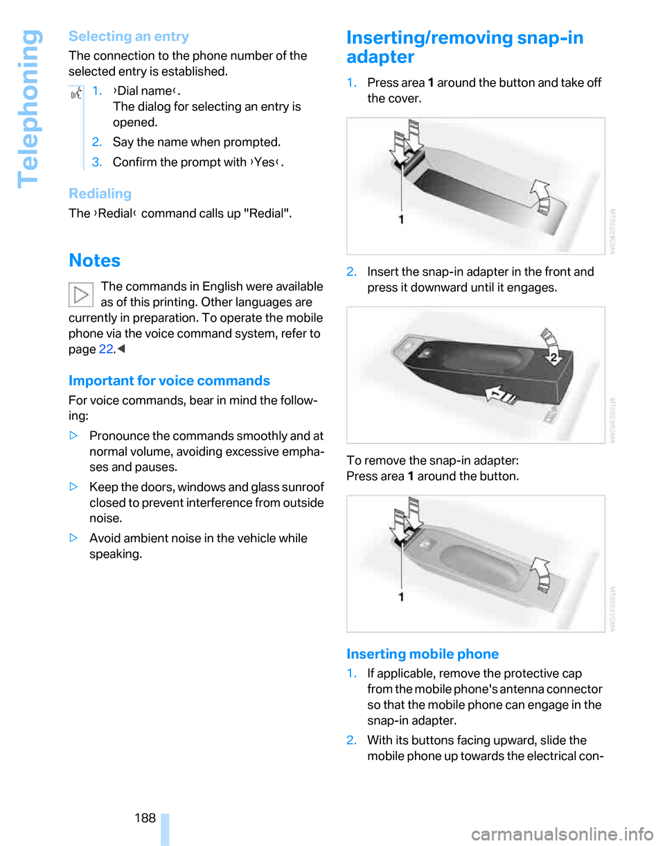BMW 323I SEDAN 2007 E90 Owners Manual Telephoning
188
Selecting an entry
The connection to the phone number of the 
selected entry is established. 
Redialing
The {Redial} command calls up "Redial".
Notes
The commands in English were avail