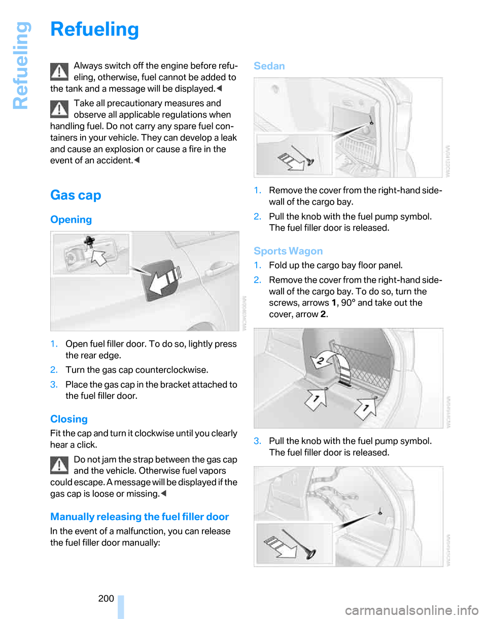 BMW 323I SEDAN 2007 E90 Owners Manual Refueling
200
Refueling
Always switch off the engine before refu-
eling, otherwise, fuel cannot be added to 
the tank and a message will be displayed.<
Take all precautionary measures and 
observe all