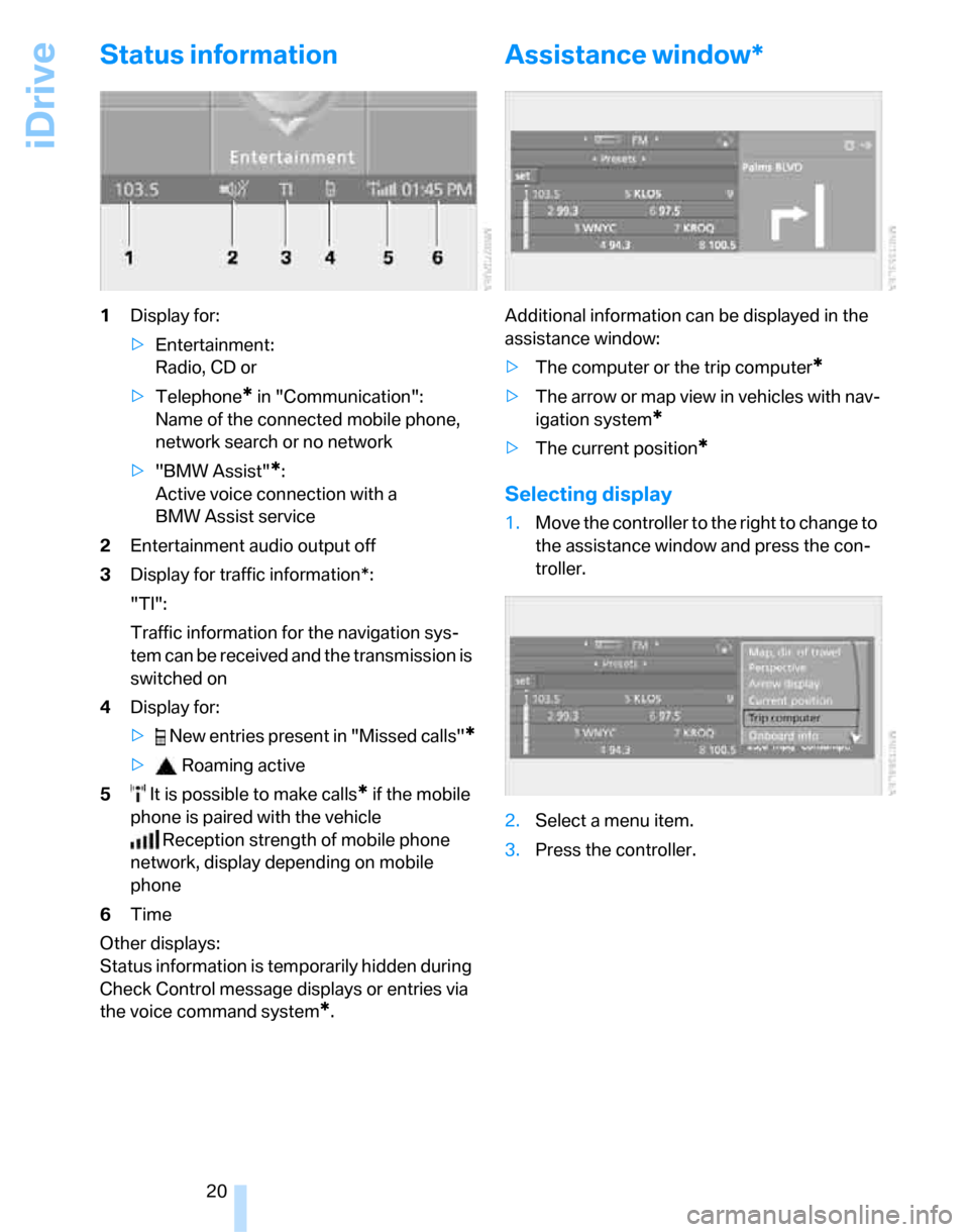 BMW 323I SEDAN 2007 E90 Owners Manual iDrive
20
Status information
1Display for:
>Entertainment: 
Radio, CD or
>Telephone
* in "Communication": 
Name of the connected mobile phone, 
network search or no network
>"BMW Assist"
*:
Active voi