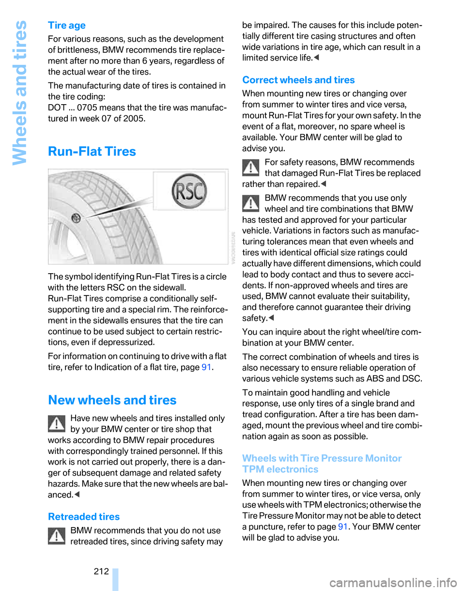 BMW 335I SEDAN 2007 E90 Owners Manual Wheels and tires
212
Tire age
For various reasons, such as the development 
of brittleness, BMW recommends tire replace-
ment after no more than 6 years, regardless of 
the actual wear of the tires.
T