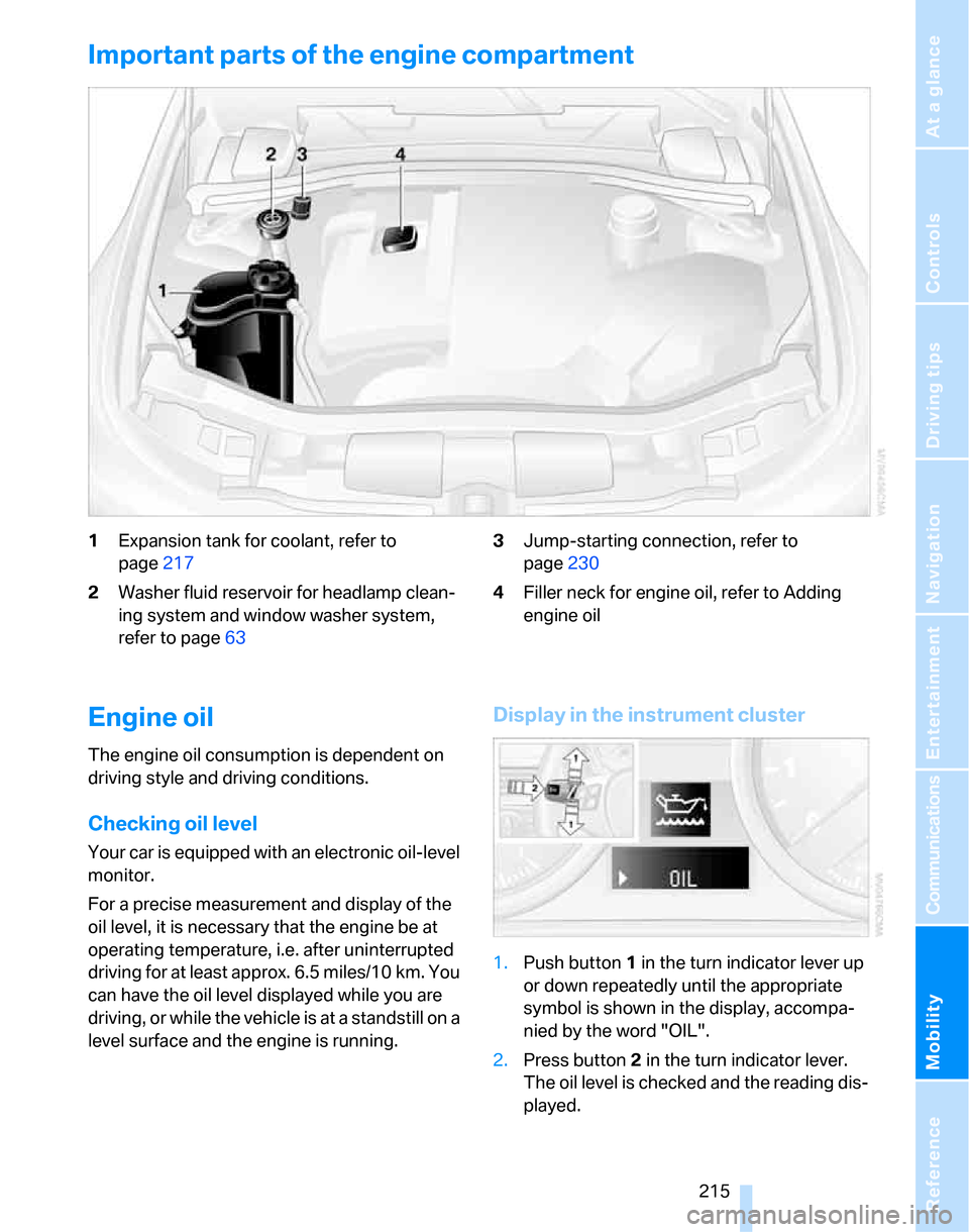 BMW 328XI SEDAN 2007 E90 Owners Manual Mobility
215Reference
At a glance
Controls
Driving tips
Communications
Navigation
Entertainment
Important parts of the engine compartment
1Expansion tank for coolant, refer to
page217
2Washer fluid BMW 328XI SEDAN 2007 E90 Owners Manual Mobility
215Reference
At a glance
Controls
Driving tips
Communications
Navigation
Entertainment
Important parts of the engine compartment
1Expansion tank for coolant, refer to
page217
2Washer fluid