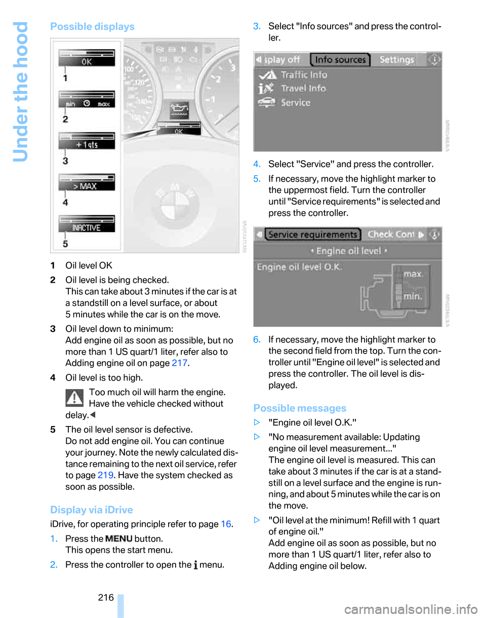 BMW 323I SEDAN 2007 E90 Service Manual Under the hood
216
Possible displays
1Oil level OK
2Oil level is being checked.
This can take about 3 minutes if the car is at 
a standstill on a level surface, or about 
5 minutes while the car is on
