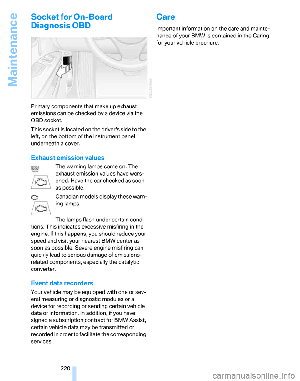 BMW 323I SEDAN 2007 E90 Service Manual Maintenance
220
Socket for On-Board 
Diagnosis OBD
Primary components that make up exhaust 
emissions can be checked by a device via the 
OBD socket.
This socket is located on the drivers side to the