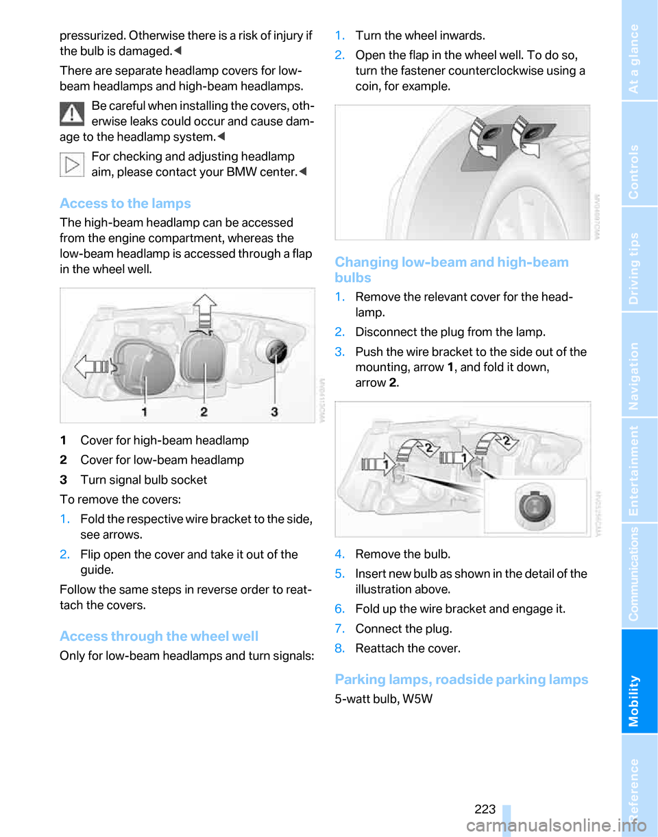 BMW 323I SEDAN 2007 E90 Service Manual Mobility
 223Reference
At a glance
Controls
Driving tips
Communications
Navigation
Entertainment
pressurized. Otherwise there is a risk of injury if 
the bulb is damaged.<
There are separate headlamp 