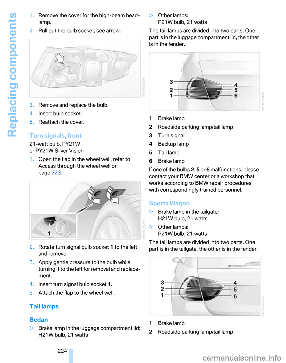 BMW 335I SEDAN 2007 E90 Owners Manual Replacing components
224 1.Remove the cover for the high-beam head-
lamp.
2.Pull out the bulb socket, see arrow.
3.Remove and replace the bulb.
4.Insert bulb socket.
5.Reattach the cover.
Turn signals