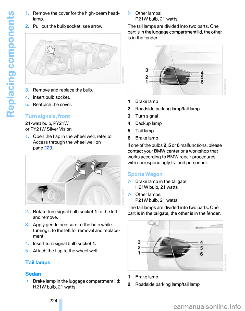 BMW 323I SEDAN 2007 E90 Owners Manual Replacing components
224 1.Remove the cover for the high-beam head-
lamp.
2.Pull out the bulb socket, see arrow.
3.Remove and replace the bulb.
4.Insert bulb socket.
5.Reattach the cover.
Turn signals