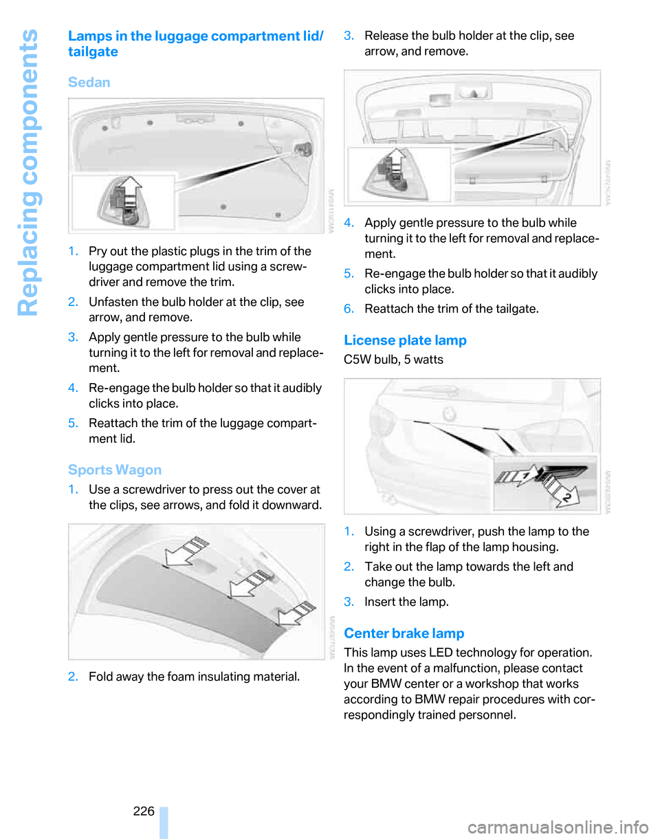 BMW 323I SEDAN 2007 E90 Owners Manual Replacing components
226
Lamps in the luggage compartment lid/
tailgate
Sedan
1.Pry out the plastic plugs in the trim of the 
luggage compartment lid using a screw-
driver and remove the trim.
2.Unfas