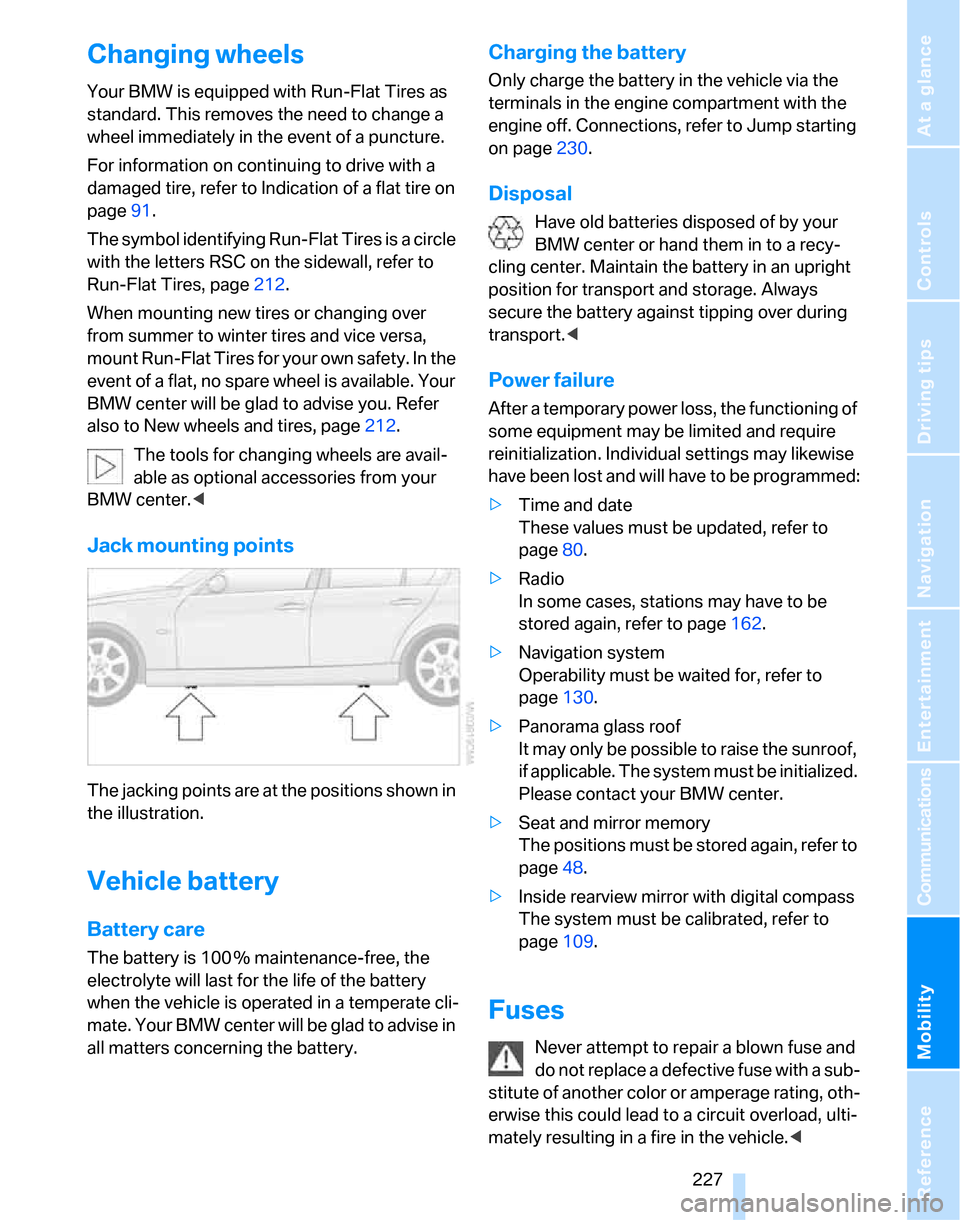 BMW 323I SEDAN 2007 E90 Service Manual Mobility
 227Reference
At a glance
Controls
Driving tips
Communications
Navigation
Entertainment
Changing wheels
Your BMW is equipped with Run-Flat Tires as 
standard. This removes the need to change 