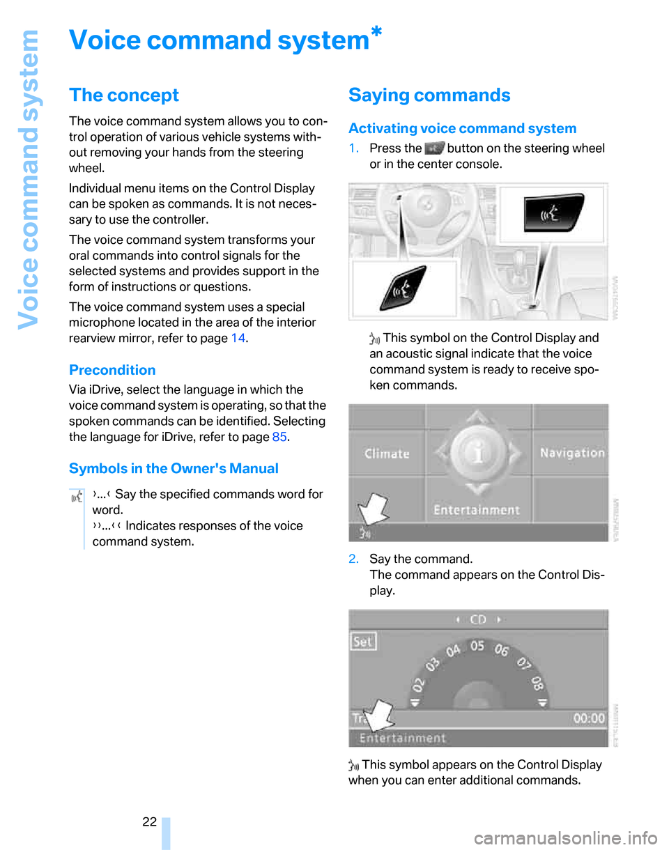 BMW 328XI SEDAN 2007 E90 Owners Manual Voice command system
22
Voice command system
The concept
The voice command system allows you to con-
trol operation of various vehicle systems with-
out removing your hands from the steering 
wheel.
I
