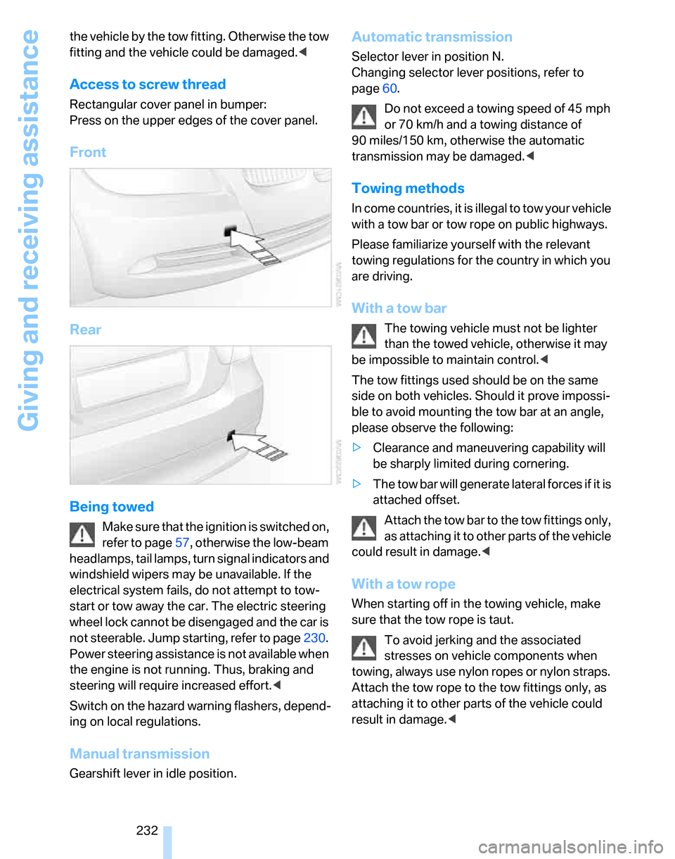 BMW 323I SEDAN 2007 E90 Owners Manual Giving and receiving assistance
232 the vehicle by the tow fitting. Otherwise the tow 
fitting and the vehicle could be damaged.<
Access to screw thread
Rectangular cover panel in bumper:
Press on the