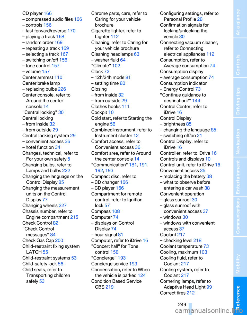 BMW 323I SEDAN 2007 E90 Owners Manual Reference 249
At a glance
Controls
Driving tips
Communications
Navigation
Entertainment
Mobility
CD player166
– compressed audio files166
– controls156
– fast forward/reverse170
– playing a tr