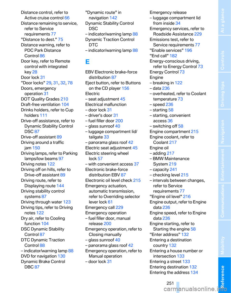 BMW 328I SEDAN 2007 E90 Owners Manual Reference 251
At a glance
Controls
Driving tips
Communications
Navigation
Entertainment
Mobility
Distance control, refer to 
Active cruise control66
Distance remaining to service, 
refer to Service 
r
