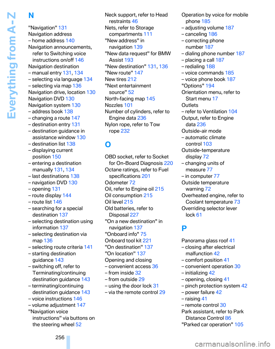 BMW 328I SEDAN 2007 E90 Owners Manual Everything from A - Z
256
N
"Navigation"131
Navigation address
– home address140
Navigation announcements, 
refer to Switching voice 
instructions on/off146
Navigation destination
– manual entry13