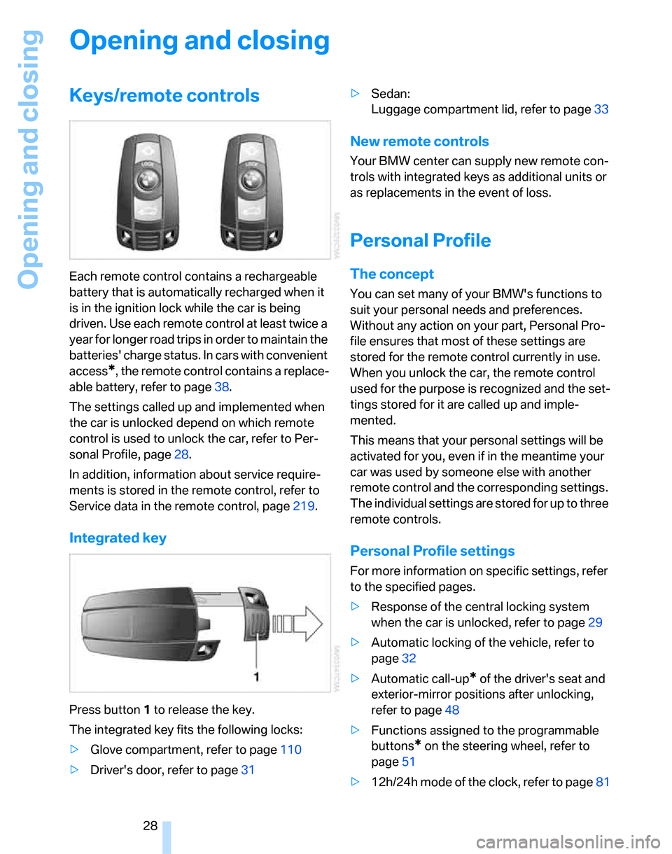 BMW 328XI SEDAN 2007 E90 Owners Manual Opening and closing
28
Opening and closing
Keys/remote controls
Each remote control contains a rechargeable 
battery that is automatically recharged when it 
is in the ignition lock while the car is b