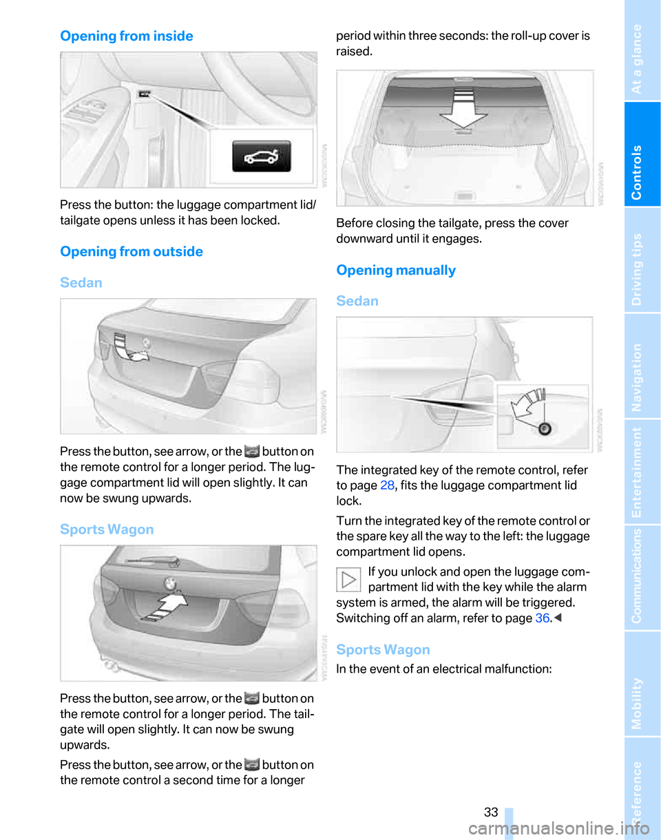 BMW 323I SEDAN 2007 E90 Owners Guide Controls
33Reference
At a glance
Driving tips
Communications
Navigation
Entertainment
Mobility
Opening from inside
Press the button: the luggage compartment lid/
tailgate opens unless it has been loc BMW 323I SEDAN 2007 E90 Owners Guide Controls
33Reference
At a glance
Driving tips
Communications
Navigation
Entertainment
Mobility
Opening from inside
Press the button: the luggage compartment lid/
tailgate opens unless it has been loc