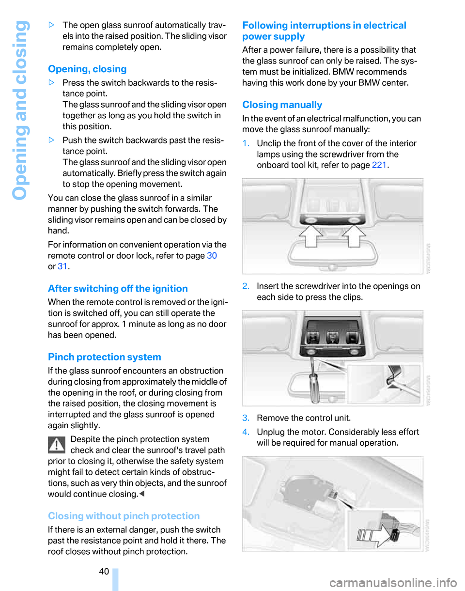 BMW 335I SEDAN 2007 E90 Service Manual Opening and closing
40 >The open glass sunroof automatically trav-
els into the raised position. The sliding visor 
remains completely open.
Opening, closing
>Press the switch backwards to the resis-
