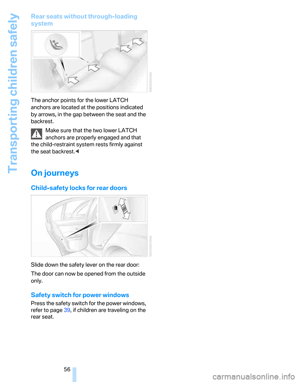 BMW 323I SEDAN 2007 E90 Owners Manual Transporting children safely
56
Rear seats without through-loading 
system
The anchor points for the lower LATCH 
anchors are located at the positions indicated 
by arrows, in the gap between the seat