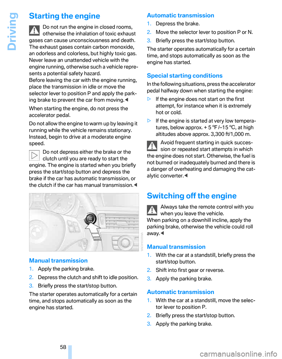 BMW 335I SEDAN 2007 E90 Owners Manual Driving
58
Starting the engine
Do not run the engine in closed rooms, 
otherwise the inhalation of toxic exhaust 
gases can cause unconsciousness and death. 
The exhaust gases contain carbon monoxide,