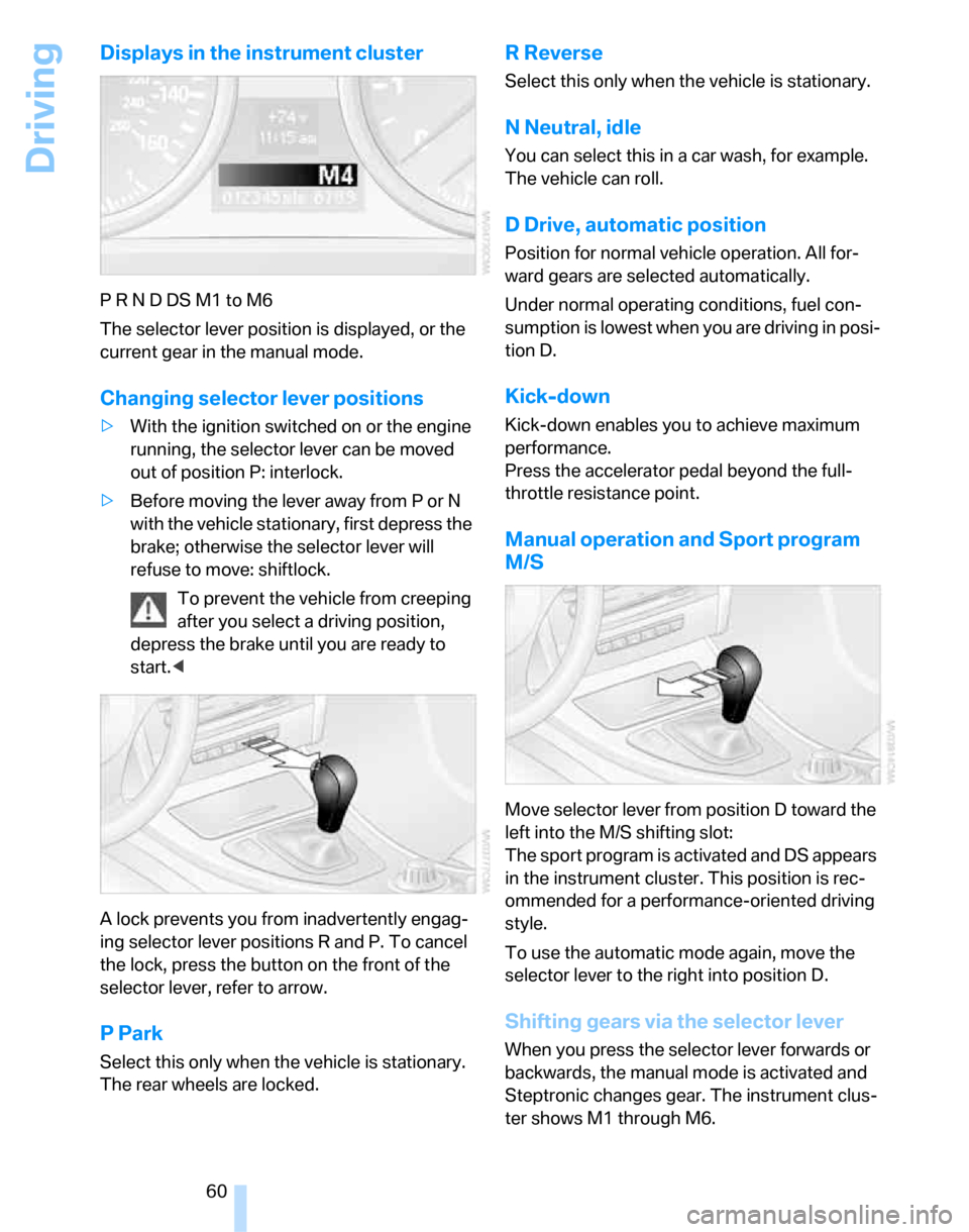 BMW 323I SEDAN 2007 E90 User Guide Driving
60
Displays in the instrument cluster
P R N D DS M1 to M6
The selector lever position is displayed, or the 
current gear in the manual mode.
Changing selector lever positions
>With the ignitio