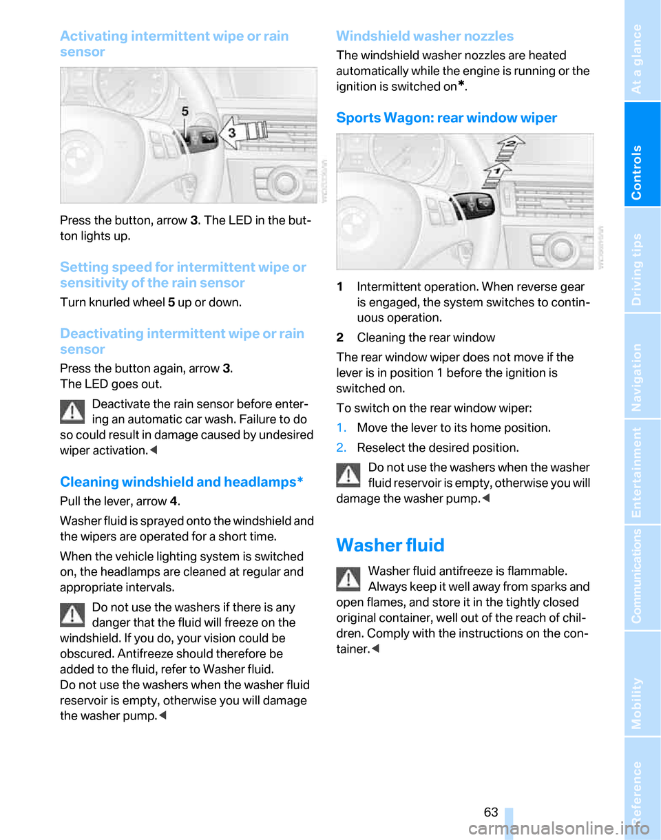 BMW 323I SEDAN 2007 E90 User Guide Controls
 63Reference
At a glance
Driving tips
Communications
Navigation
Entertainment
Mobility
Activating intermittent wipe or rain 
sensor
Press the button, arrow3. The LED in the but-
ton lights up