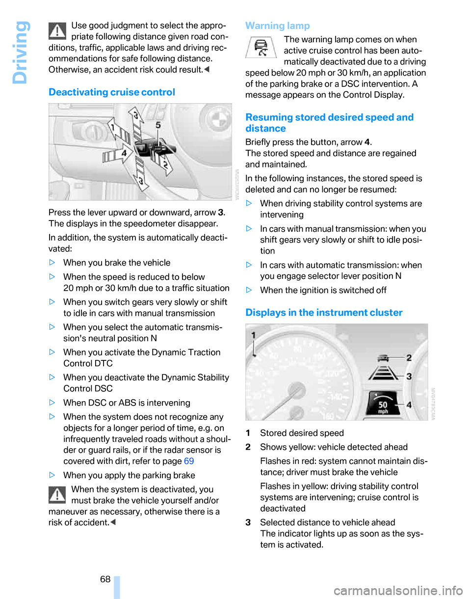BMW 335I SEDAN 2007 E90 Owners Manual Driving
68 Use good judgment to select the appro-
priate following distance given road con-
ditions, traffic, applicable laws and driving rec-
ommendations for safe following distance. 
Otherwise, an 