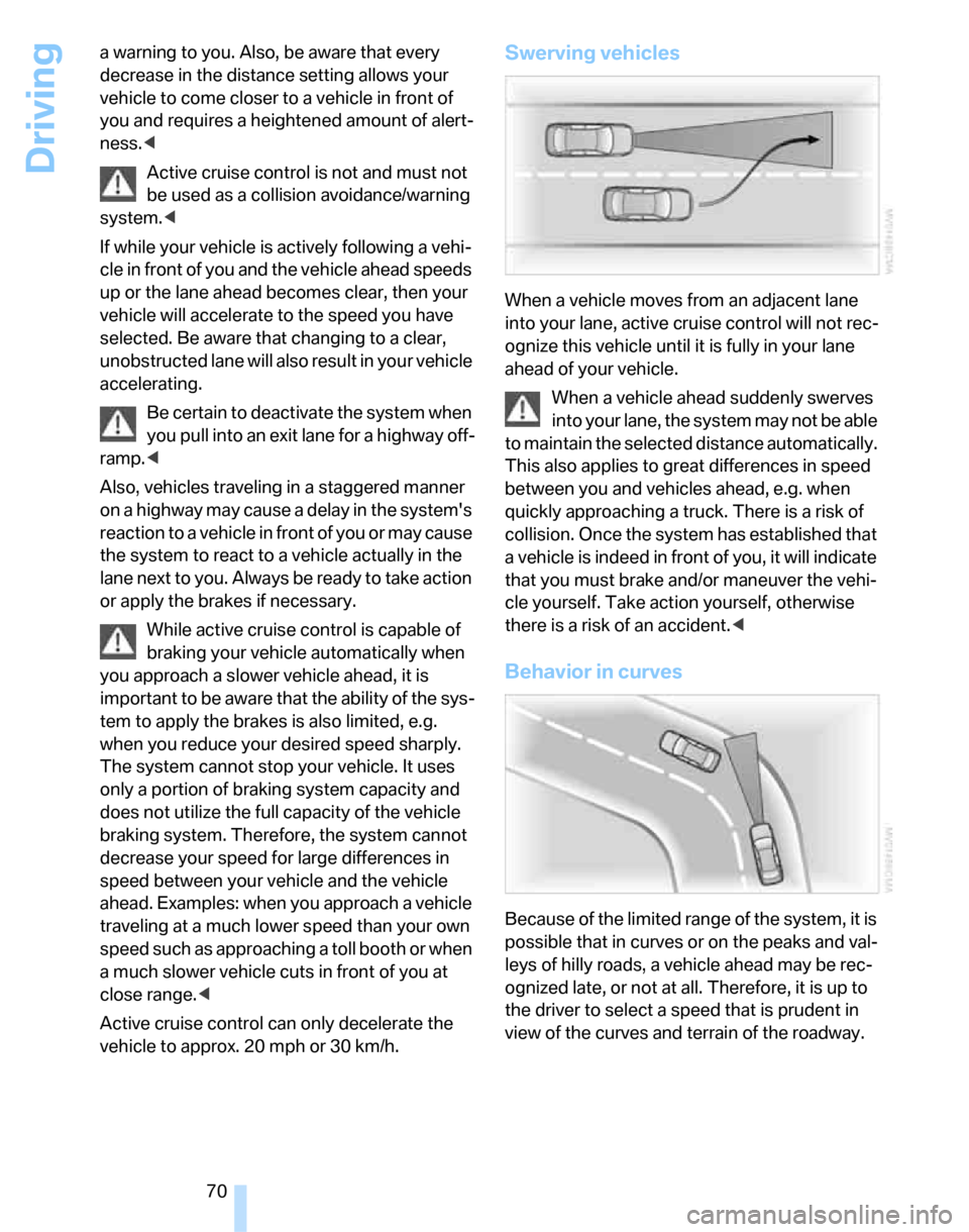 BMW 328I SEDAN 2007 E90 Owners Manual Driving
70 a warning to you. Also, be aware that every 
decrease in the distance setting allows your 
vehicle to come closer to a vehicle in front of 
you and requires a heightened amount of alert-
ne