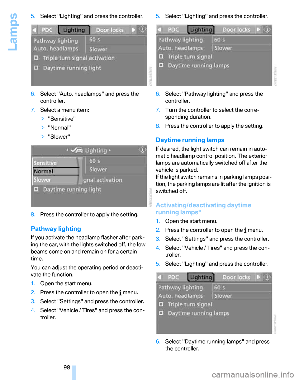 BMW 323I SEDAN 2007 E90 Owners Manual Lamps
98 5.Select "Lighting" and press the controller.
6.Select "Auto. headlamps" and press the 
controller.
7.Select a menu item:
>"Sensitive"
>"Normal"
>"Slower"
8.Press the controller to apply the 