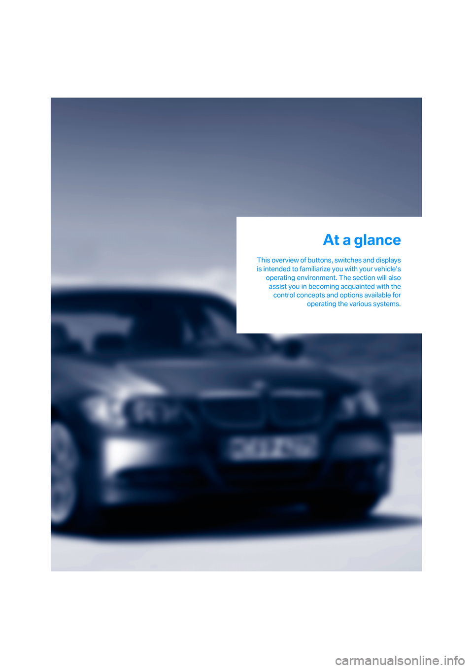 BMW 335I SEDAN 2008 E90 User Guide At a glance
This overview of buttons, switches and displays
is intended to familiarize you with your vehicles
operating environment. The section will also
assist you in becoming acquainted with the
c BMW 335I SEDAN 2008 E90 User Guide At a glance
This overview of buttons, switches and displays
is intended to familiarize you with your vehicles
operating environment. The section will also
assist you in becoming acquainted with the
c