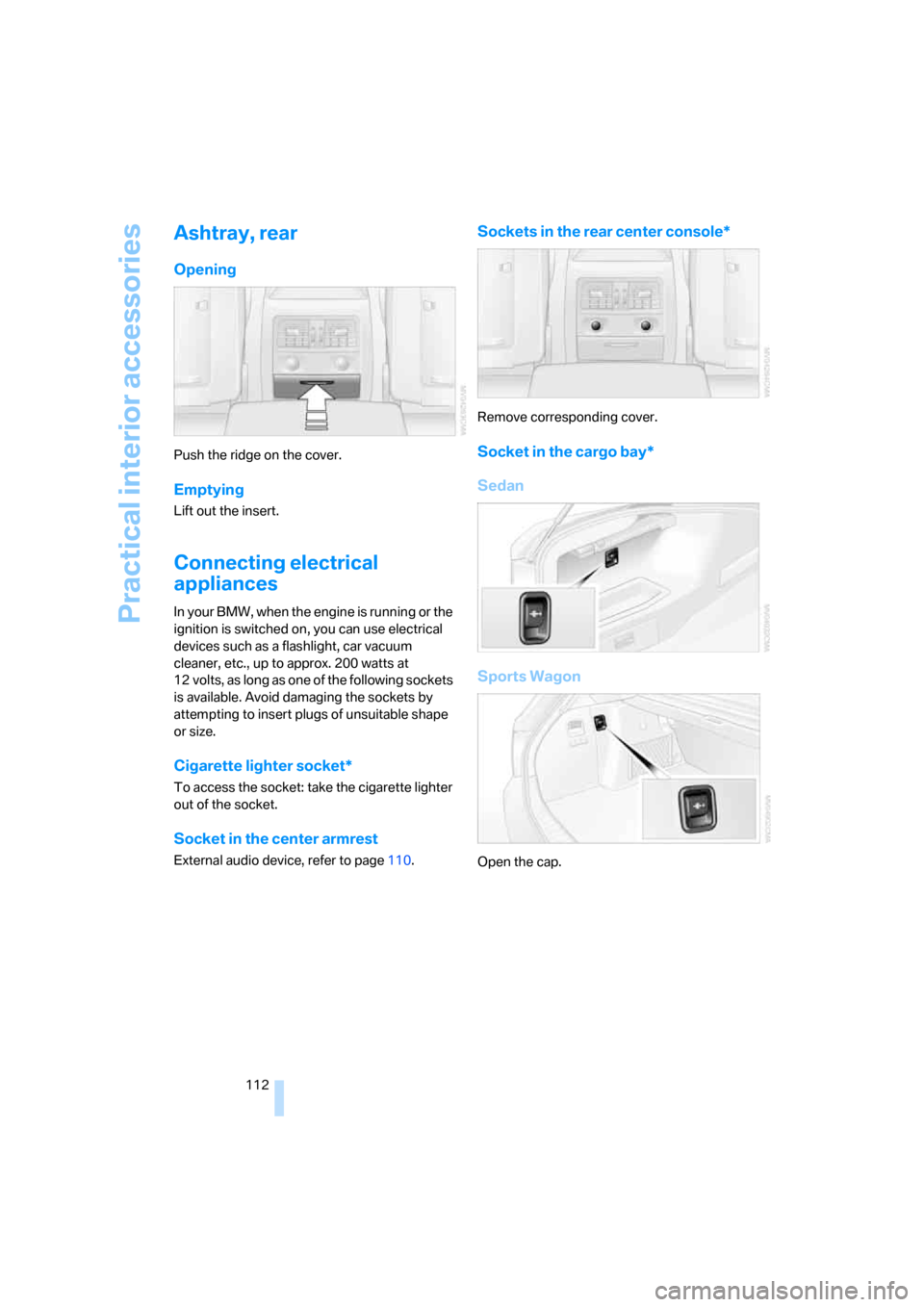 BMW 328XI SEDAN 2008 E90 Owners Manual Practical interior accessories
112
Ashtray, rear
Opening
Push the ridge on the cover.
Emptying
Lift out the insert.
Connecting electrical 
appliances
In your BMW, when the engine is running or the 
ig