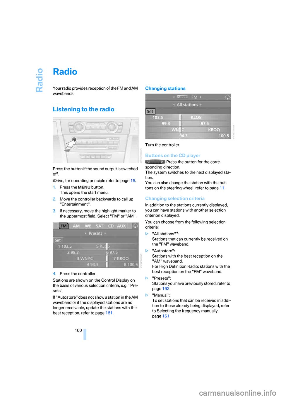 BMW 335XI SEDAN 2008 E90 Owners Manual Radio
160
Radio
Your radio provides reception of the FM and AM
wavebands.
Listening to the radio
Press the button if the sound output is switched
off.
iDrive, for operating principle refer to page16 BMW 335XI SEDAN 2008 E90 Owners Manual Radio
160
Radio
Your radio provides reception of the FM and AM
wavebands.
Listening to the radio
Press the button if the sound output is switched
off.
iDrive, for operating principle refer to page16