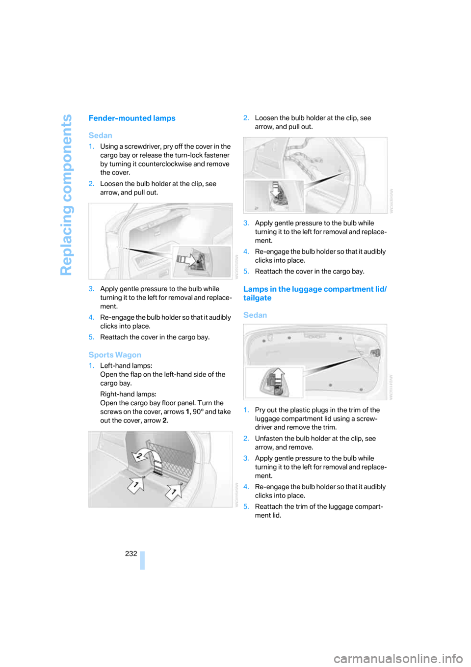 BMW 335XI SEDAN 2008 E90 Owners Manual Replacing components
232
Fender-mounted lamps
Sedan
1.Using a screwdriver, pry off the cover in the
cargo bay or release the turn-lock fastener
by turning it counterclockwise and remove
the cover.
BMW 335XI SEDAN 2008 E90 Owners Manual Replacing components
232
Fender-mounted lamps
Sedan
1.Using a screwdriver, pry off the cover in the
cargo bay or release the turn-lock fastener
by turning it counterclockwise and remove
the cover.