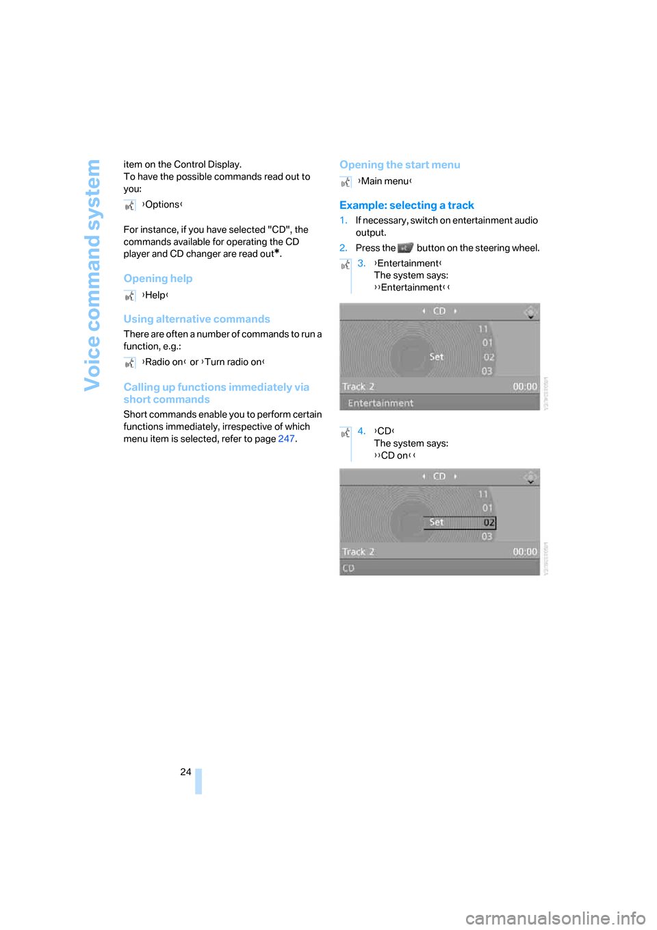 BMW 328I SEDAN 2008 E90 Owners Guide Voice command system
24 item on the Control Display.
To have the possible commands read out to 
you:
For instance, if you have selected "CD", the 
commands available for operating the CD 
player and C