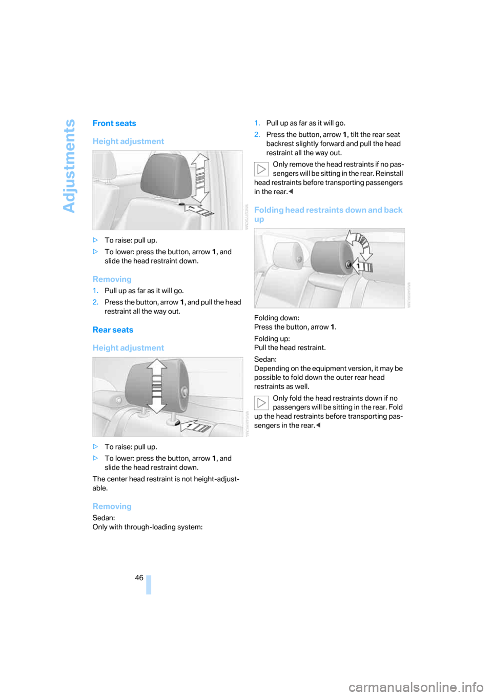 BMW 335I SEDAN 2008 E90 Owners Manual Adjustments
46
Front seats
Height adjustment
>To raise: pull up.
>To lower: press the button, arrow1, and 
slide the head restraint down.
Removing
1.Pull up as far as it will go.
2.Press the button, a