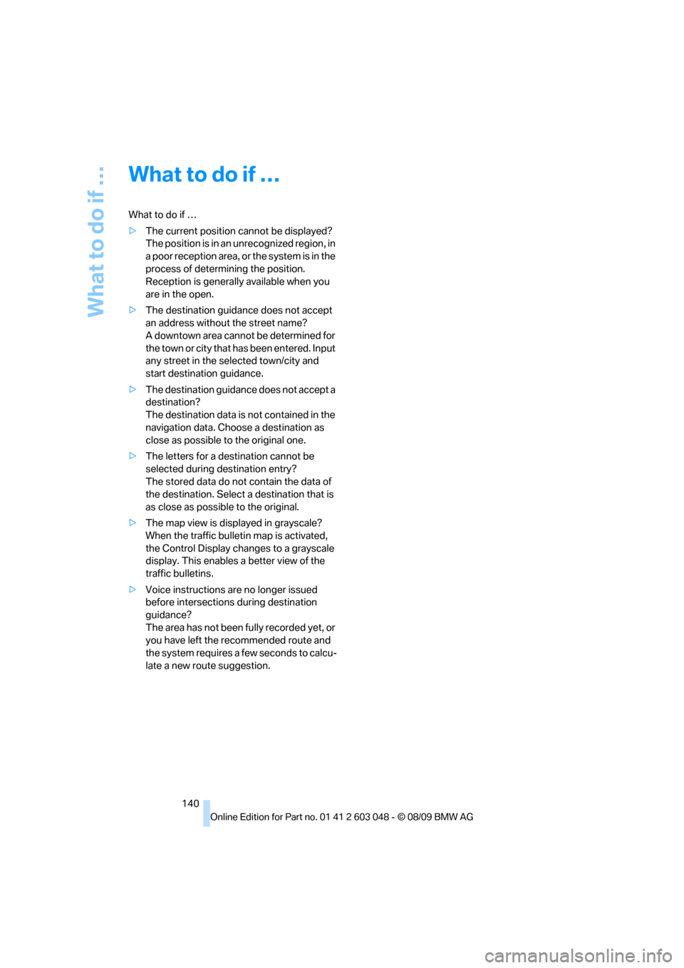 BMW 335D SEDAN 2010 E90 Owners Guide What to do if …
140
What to do if …
What to do if …
>The current position cannot be displayed?
The position is in an unrecognized region, in 
a poor reception area, or the system is in the 
proc