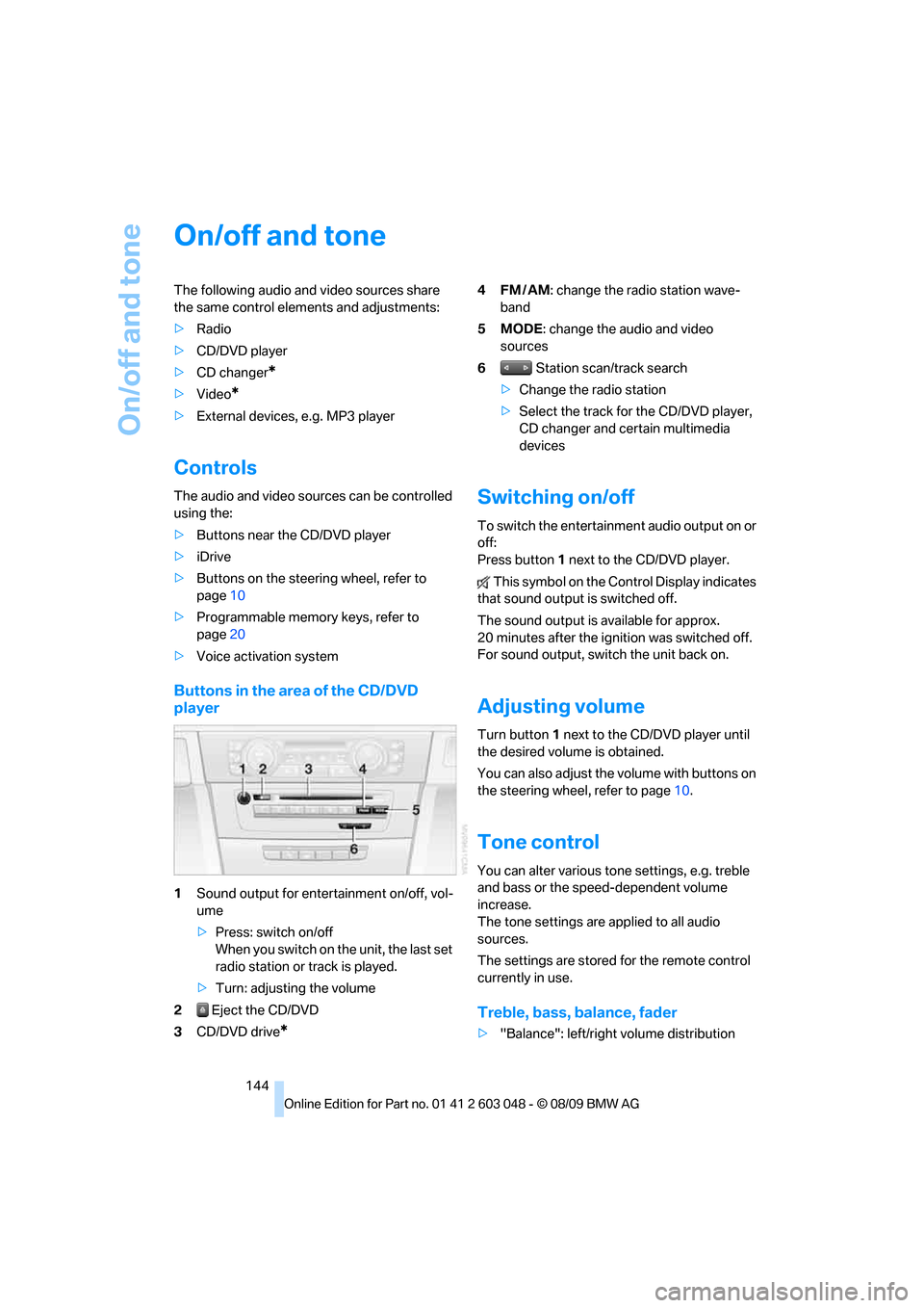 BMW 335I TOURING 2010 E91 Owners Manual On/off and tone
144
On/off and tone
The following audio and video sources share 
the same control elements and adjustments:
>Radio
>CD/DVD player
>CD changer
*
>Video*
>External devices, e.g. MP3 play