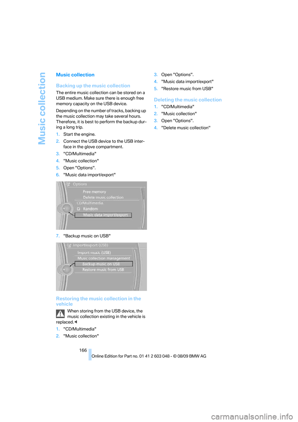 BMW 328I TOURING 2010 E91 Owners Manual Music collection
166
Music collection
Backing up the music collection
The entire music collection can be stored on a 
USB medium. Make sure there is enough free 
memory capacity on the USB device.
Dep