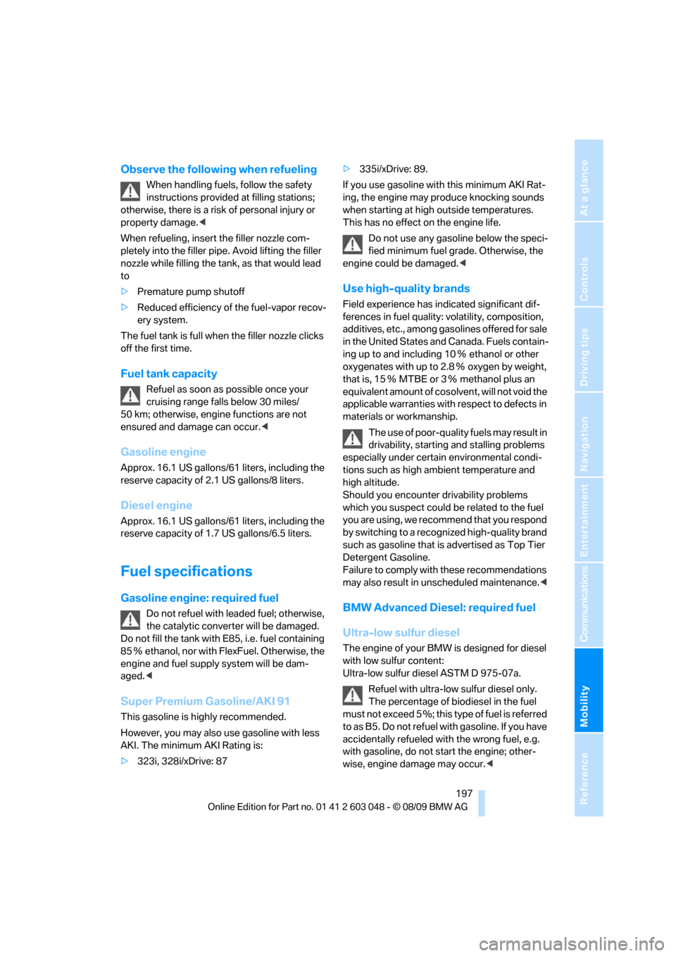 BMW 328I XDRIVE TOURING 2010 E91 Owners Manual Mobility
 197Reference
At a glance
Controls
Driving tips
Communications
Navigation
Entertainment
Observe the following when refueling
When handling fuels, follow the safety 
instructions provided at f