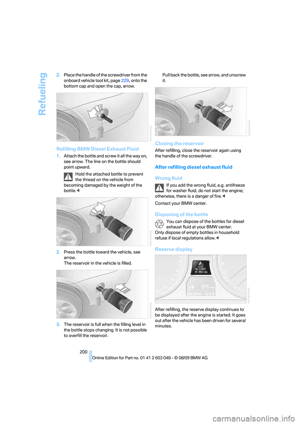 BMW 328I XDRIVE TOURING 2010 E91 Owners Manual Refueling
200 2.Place the handle of the screwdriver from the
onboard vehicle tool kit, page229, onto the
bottom cap and open the cap, arrow.
Refilling BMW Diesel Exhaust Fluid
1.Attach the bottle an BMW 328I XDRIVE TOURING 2010 E91 Owners Manual Refueling
200 2.Place the handle of the screwdriver from the
onboard vehicle tool kit, page229, onto the
bottom cap and open the cap, arrow.
Refilling BMW Diesel Exhaust Fluid
1.Attach the bottle an
