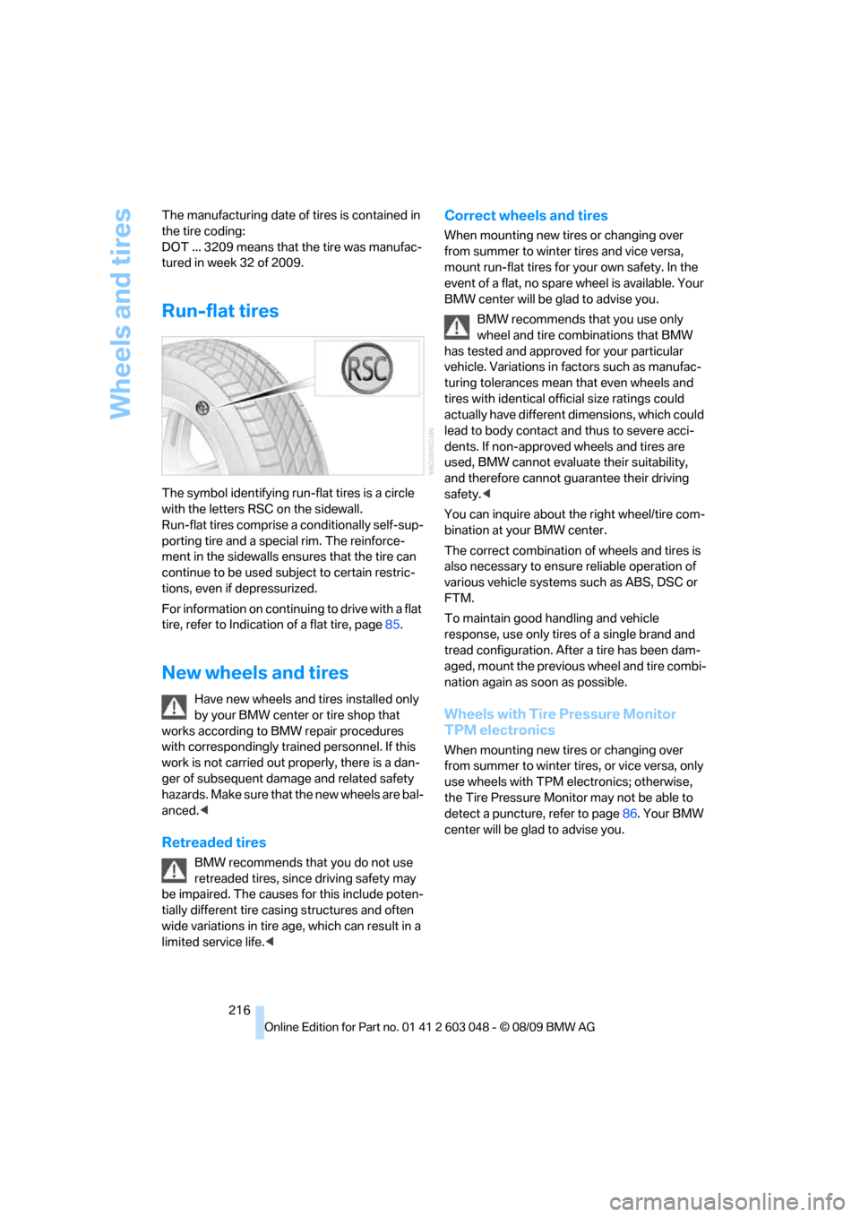 BMW 328I SEDAN 2010 E90 Owners Manual Wheels and tires
216 The manufacturing date of tires is contained in 
the tire coding: 
DOT ... 3209 means that the tire was manufac-
tured in week 32 of 2009.
Run-flat tires
The symbol identifying ru