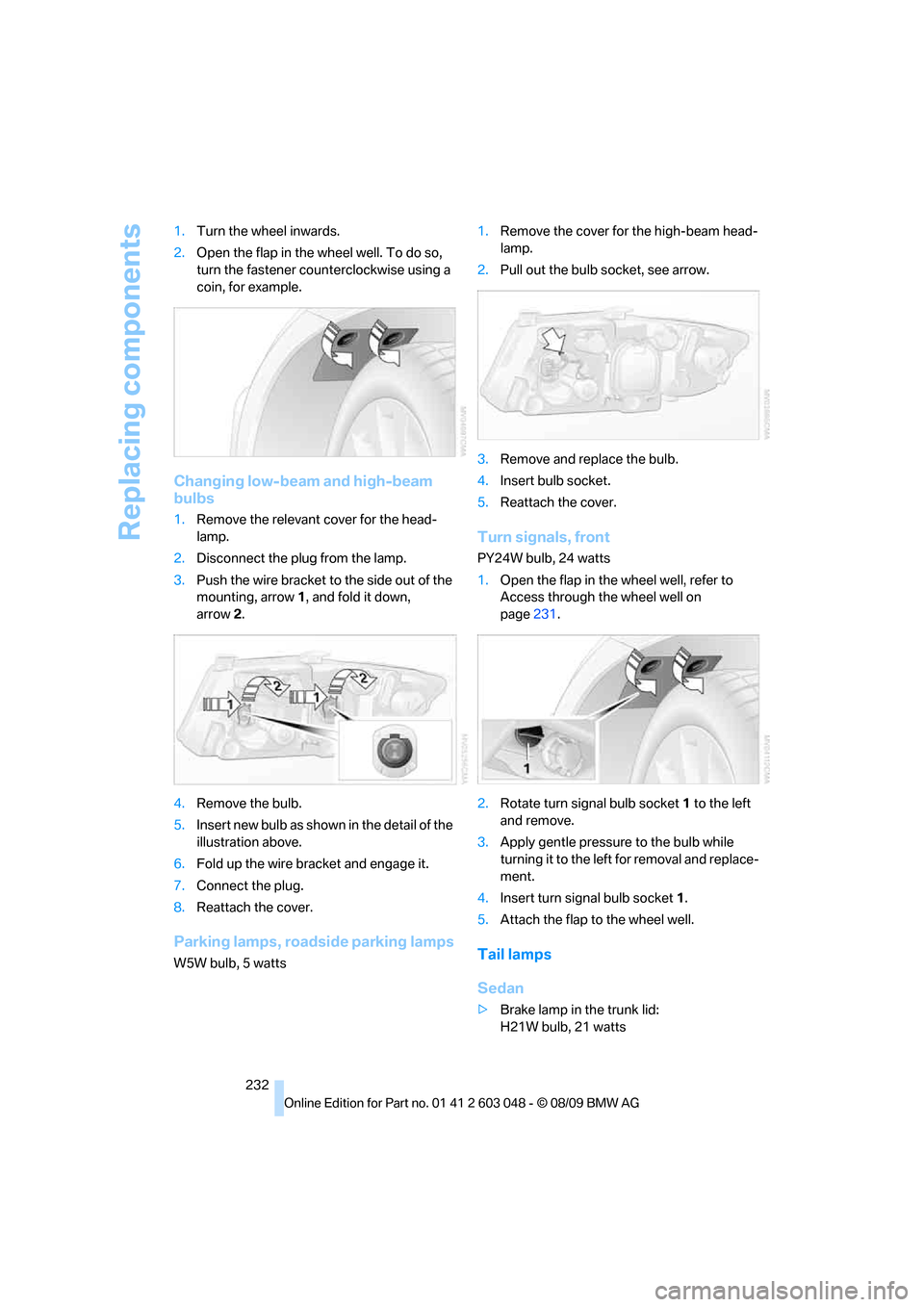 BMW 335I XDRIVE TOURING 2010 E91 Owners Manual Replacing components
232 1.Turn the wheel inwards.
2.Open the flap in the wheel well. To do so,
turn the fastener counterclockwise using a
coin, for example.
Changing low-beam and high-beam
bulbs
1 BMW 335I XDRIVE TOURING 2010 E91 Owners Manual Replacing components
232 1.Turn the wheel inwards.
2.Open the flap in the wheel well. To do so,
turn the fastener counterclockwise using a
coin, for example.
Changing low-beam and high-beam
bulbs
1