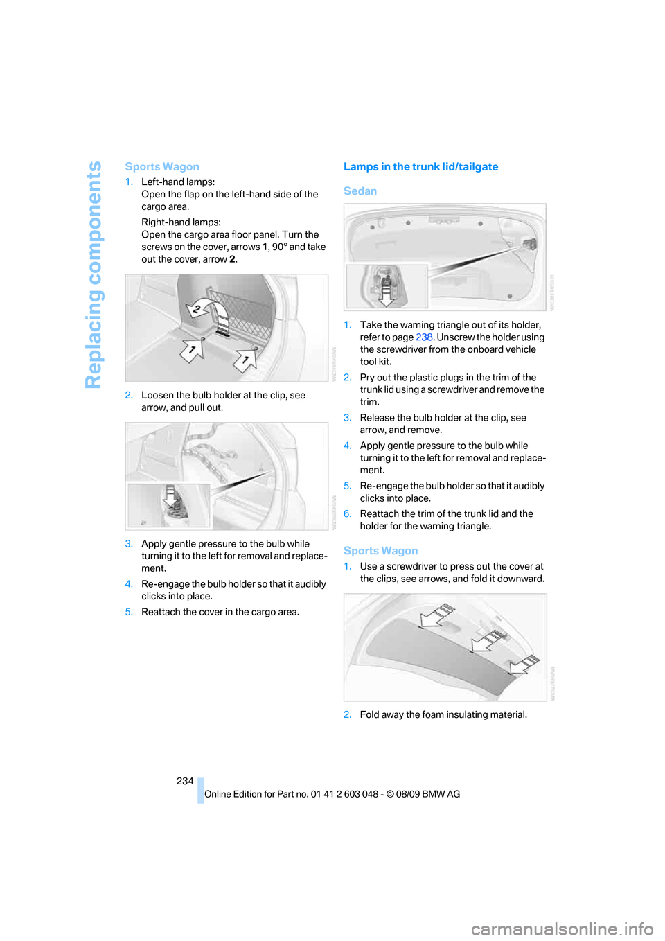 BMW 335I XDRIVE TOURING 2010 E91 Owners Manual Replacing components
234
Sports Wagon
1.Left-hand lamps:
Open the flap on the left-hand side of the
cargo area.
Right-hand lamps:
Open the cargo area floor panel. Turn the
screws on the cover, arrow BMW 335I XDRIVE TOURING 2010 E91 Owners Manual Replacing components
234
Sports Wagon
1.Left-hand lamps:
Open the flap on the left-hand side of the
cargo area.
Right-hand lamps:
Open the cargo area floor panel. Turn the
screws on the cover, arrow