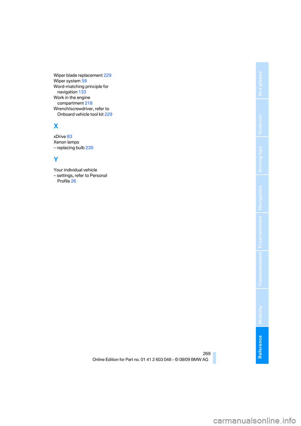 BMW 328I XDRIVE SEDAN 2010 E90 Owners Manual Reference 269
At a glance
Controls
Driving tips
Communications
Navigation
Entertainment
Mobility
Wiper blade replacement229
Wiper system59
Word-matching principle for 
navigation133
Work in the engine