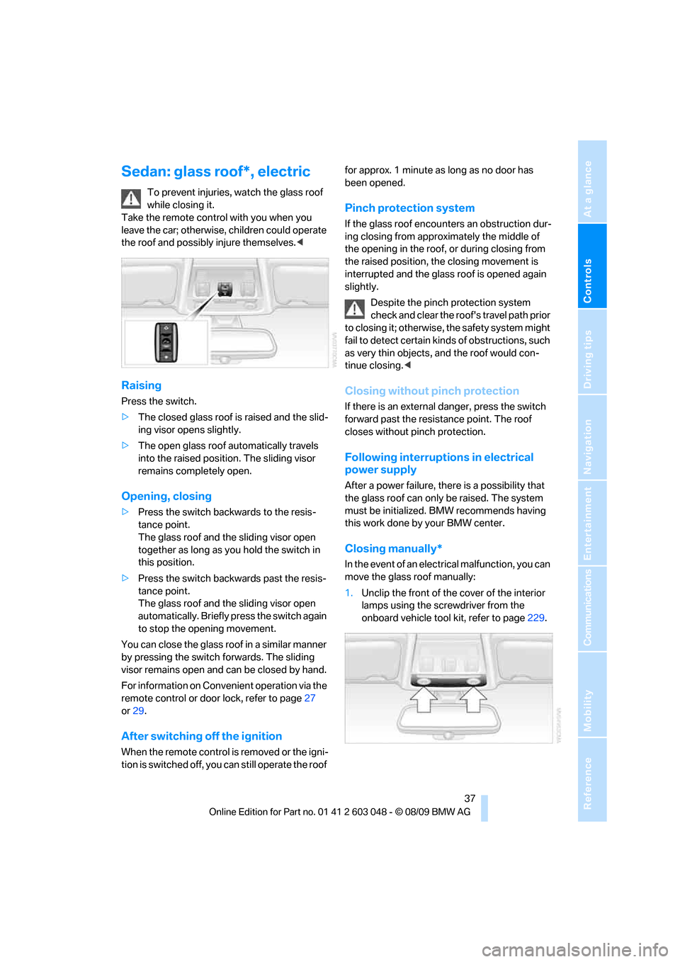 BMW 328I XDRIVE TOURING 2010 E91 Owners Manual Controls
 37Reference
At a glance
Driving tips
Communications
Navigation
Entertainment
Mobility
Sedan: glass roof*, electric
To prevent injuries, watch the glass roof 
while closing it. 
Take the remo