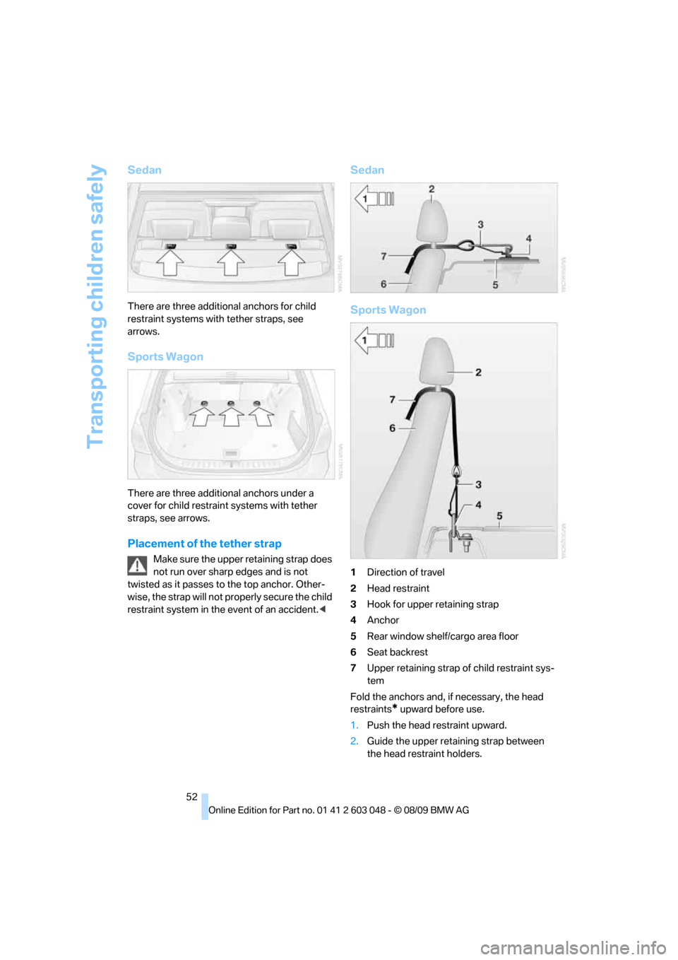 BMW 335I TOURING 2010 E91 Workshop Manual Transporting children safely
52
Sedan
There are three additional anchors for child 
restraint systems with tether straps, see 
arrows.
Sports Wagon
There are three additional anchors under a 
cover fo