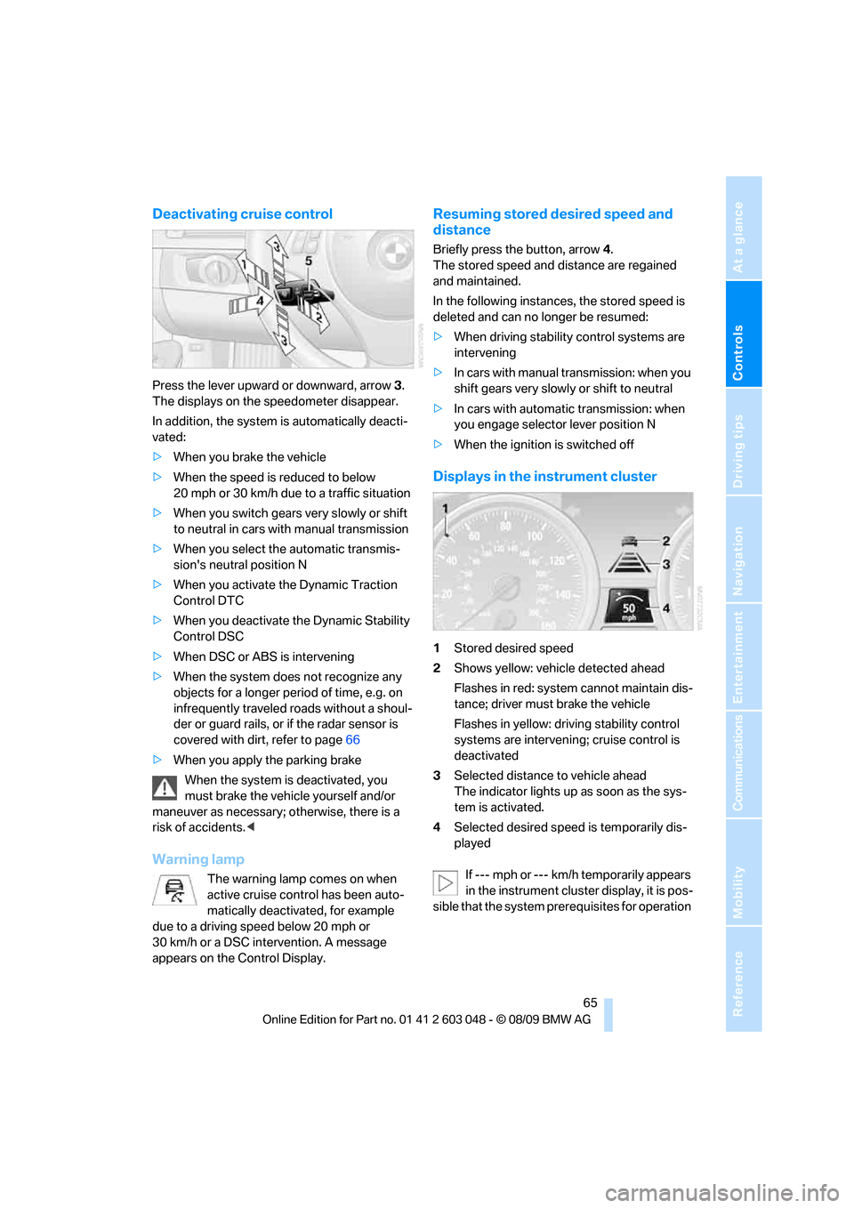 BMW 335I TOURING 2010 E91 Repair Manual Controls
 65Reference
At a glance
Driving tips
Communications
Navigation
Entertainment
Mobility
Deactivating cruise control
Press the lever upward or downward, arrow3. 
The displays on the speedometer