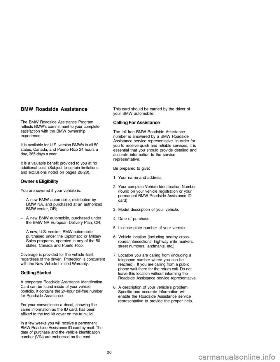 BMW 3 SERIES 2005 E90 Service and warranty information 26 The BMW Roadside Assistance Program
reflects BMW’s commitment to your complete
satisfaction with the BMW ownership
experience.
It is available for U.S. version BMWs in all 50
states, Canada, and 