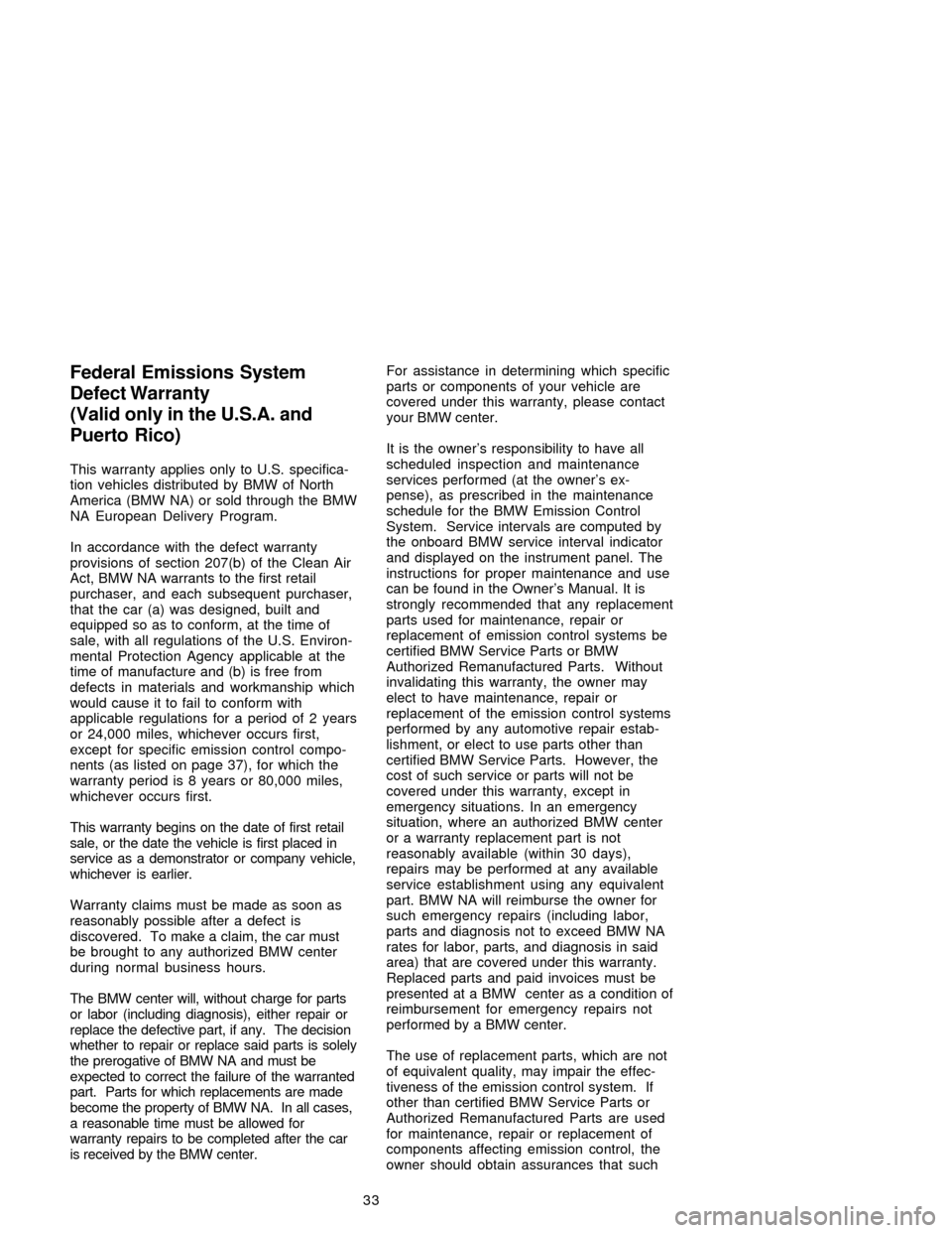 BMW 3 SERIES 2005 E90 Service and warranty information This warranty applies only to U.S. specifica-
tion vehicles distributed by BMW of North
America (BMW NA) or sold through the BMW
NA European Delivery Program.
In accordance with the defect warranty
pr BMW 3 SERIES 2005 E90 Service and warranty information This warranty applies only to U.S. specifica-
tion vehicles distributed by BMW of North
America (BMW NA) or sold through the BMW
NA European Delivery Program.
In accordance with the defect warranty
pr